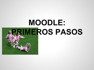 MOODLE:
PRIMEROS PASOS
 
