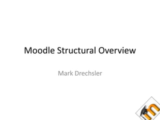 Moodle Structural Overview Mark Drechsler 