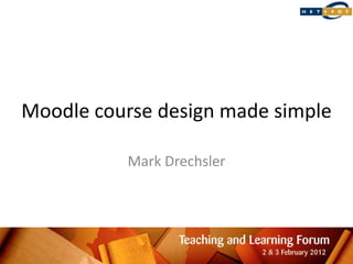 Moodle course design made simple

          Mark Drechsler
 