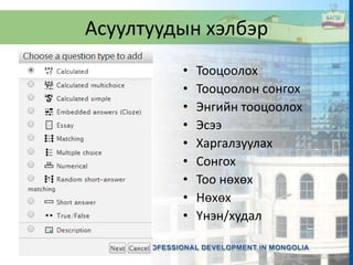 Асуултуудын хэлбэр
• Тооцоолох
• Тооцоолон сонгох
• Энгийн тооцоолох
• Эсээ
• Харгалзуулах
• Сонгох
• Тоо нөхөх
• Нөхөх
• Үнэн/худал
 