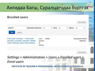 Ангидаа Багш, Суралцагчдаа бүртгэх
Settings > Administration > Users > Enrolled users >
Enrol users
 
