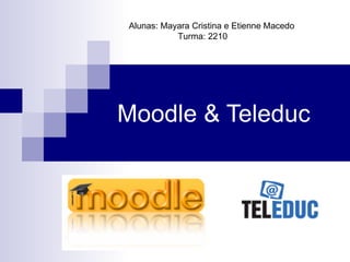 Moodle & Teleduc Alunas: Mayara Cristina e Etienne Macedo  Turma: 2210 