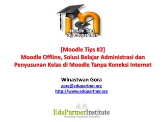 [Moodle Tips #2]Moodle Offline, Solusi Belajar Administrasi dan Penyusunan Kelas di Moodle Tanpa Koneksi Internet Winastwan Gora gora@edupartner.org http://www.edupartner.org 