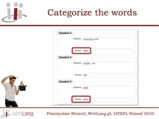 Categorize the words




Przemysław Stencel, WebLang.pl, IATEFL Poland 2010
 
