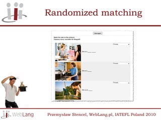 Randomized matching




Przemysław Stencel, WebLang.pl, IATEFL Poland 2010
 