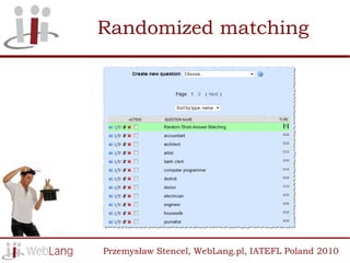 Randomized matching




Przemysław Stencel, WebLang.pl, IATEFL Poland 2010
 