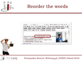 Reorder the words




Przemysław Stencel, WebLang.pl, IATEFL Poland 2010
 