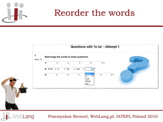 Reorder the words




Przemysław Stencel, WebLang.pl, IATEFL Poland 2010
 