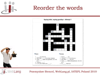 Reorder the words




Przemysław Stencel, WebLang.pl, IATEFL Poland 2010
 