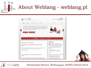 About Weblang - weblang.pl




   Przemysław Stencel, WebLang.pl, IATEFL Poland 2010
 