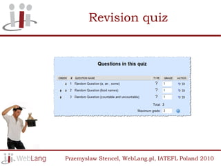 Revision quiz




Przemysław Stencel, WebLang.pl, IATEFL Poland 2010
 