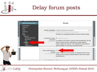 Delay forum posts




Przemysław Stencel, WebLang.pl, IATEFL Poland 2010
 