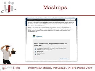 Mashups




Przemysław Stencel, WebLang.pl, IATEFL Poland 2010
 
