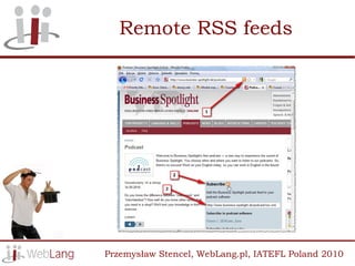 Remote RSS feeds




Przemysław Stencel, WebLang.pl, IATEFL Poland 2010
 