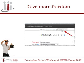 Give more freedom




Przemysław Stencel, WebLang.pl, IATEFL Poland 2010
 