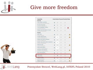 Give more freedom




Przemysław Stencel, WebLang.pl, IATEFL Poland 2010
 
