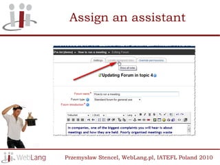 Assign an assistant




Przemysław Stencel, WebLang.pl, IATEFL Poland 2010
 
