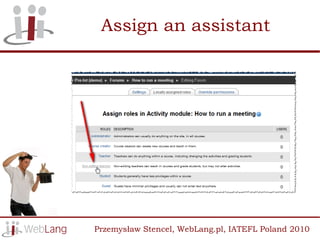 Assign an assistant




Przemysław Stencel, WebLang.pl, IATEFL Poland 2010
 