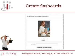Create flashcards




Przemysław Stencel, WebLang.pl, IATEFL Poland 2010
 
