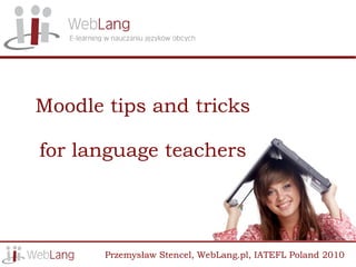 Moodle tips and tricks

for language teachers




       Przemysław Stencel, WebLang.pl, IATEFL Poland 2010
 