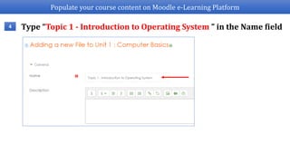 Populate your course content on Moodle e-Learning Platform
Type “Topic 1 - Introduction to Operating System ” in the Name field4
 
