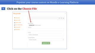Populate your course content on Moodle e-Learning Platform
Click on the Choose File6
 