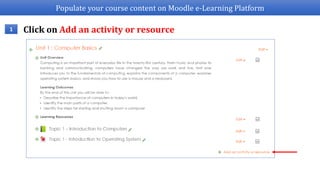 Populate your course content on Moodle e-Learning Platform
1 Click on Add an activity or resource
 
