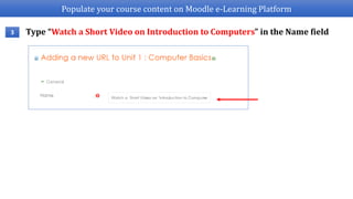 Populate your course content on Moodle e-Learning Platform
Type “Watch a Short Video on Introduction to Computers” in the Name field3
 