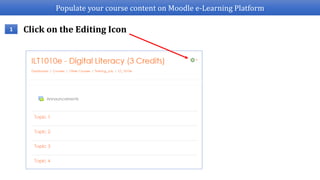 Populate your course content on Moodle e-Learning Platform
Click on the Editing Icon1
 