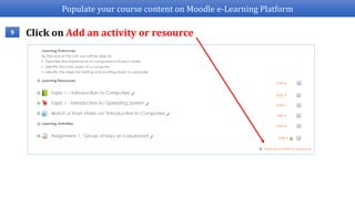 Populate your course content on Moodle e-Learning Platform
9 Click on Add an activity or resource
 