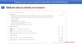 Populate your course content on Moodle e-Learning Platform
1 Click on Add an activity or resource
 