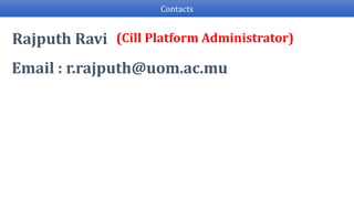 Contacts
(Cill Platform Administrator)
Email : r.rajputh@uom.ac.mu
Rajputh Ravi
 