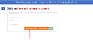 Populate your course content on Moodle e-Learning Platform
12 Click on Save and return to course
 