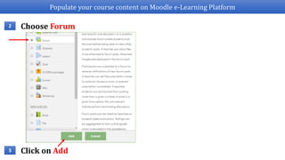 Populate your course content on Moodle e-Learning Platform
Choose Forum2
Click on Add3
 