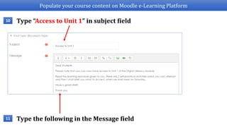 Populate your course content on Moodle e-Learning Platform
Type “Access to Unit 1” in subject field10
Type the following in the Message field11
 