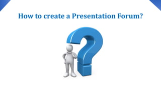 How to create a Presentation Forum?
 