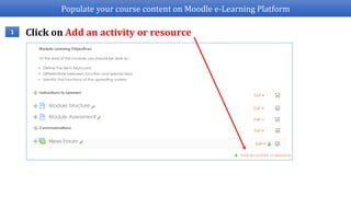 Populate your course content on Moodle e-Learning Platform
1 Click on Add an activity or resource
 