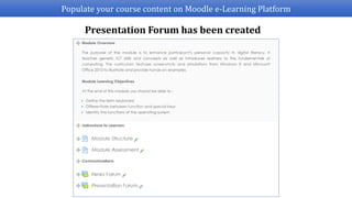 Populate your course content on Moodle e-Learning Platform
Presentation Forum has been created
 