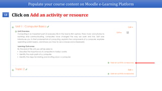 Populate your course content on Moodle e-Learning Platform
13 Click on Add an activity or resource
 