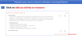 Populate your course content on Moodle e-Learning Platform
1 Click on Add an activity or resource
 