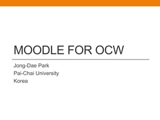 Moodle for OCW Jong-DaePark Pai-Chai University Korea 