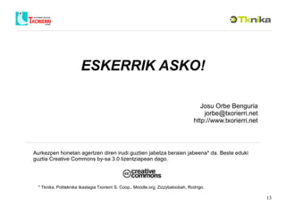 Aurkezpen honetan agertzen diren irudi guztien jabetza beraien jabeena* da. Beste eduki guztia Creative Commons by-sa 3.0 lizentziapean dago. * Tknika, Politeknika Ikastegia Txorierri S. Coop., Moodle.org, Zizzybaloobah, Rodrigo. ESKERRIK ASKO! Josu Orbe Benguria [email_address] http://www.txorierri.net 