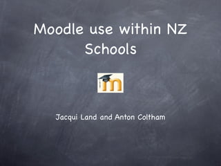 Moodle use within NZ
      Schools



  Jacqui Land and Anton Coltham
 
