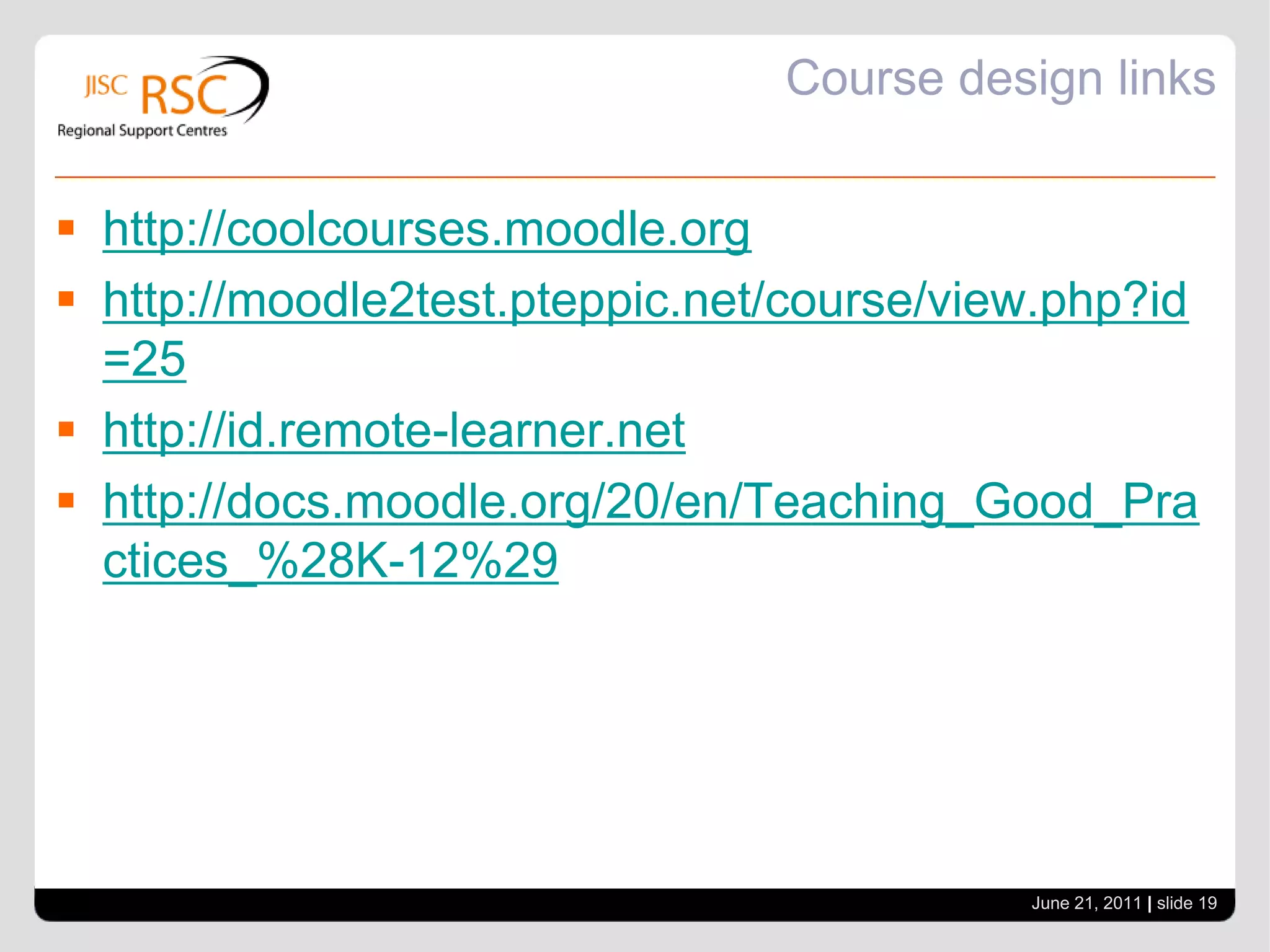 Course designMoodle 2 - do dock the blocksUse completion tracking in M2 - enables students to see what they've done and what's to do. Allow students to develop a planDon't overdo conditional activitiesOnly one column of blocksUse RSS feeds to bring in new contentJune 21, 2011| slide 18