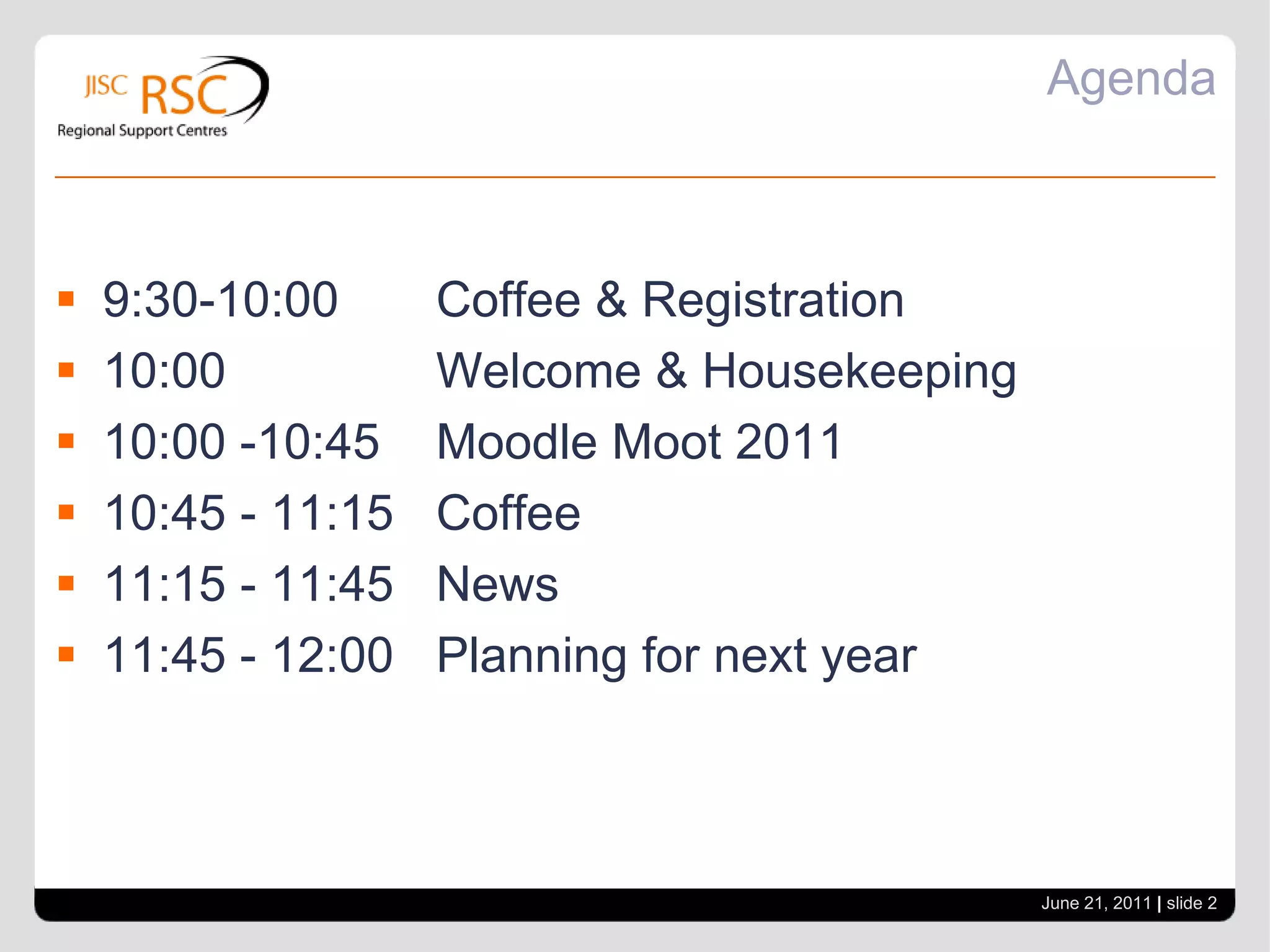 Agenda9:30-10:00	Coffee & Registration10:00 		Welcome & Housekeeping10:00 -10:45 	Moodle Moot 201110:45 - 11:15	Coffee11:15 - 11:45	News11:45 - 12:00	Planning for next yearJune 21, 2011| slide 2