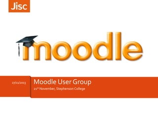 27/11/2013

Moodle User Group
21st November, Stephenson College

 