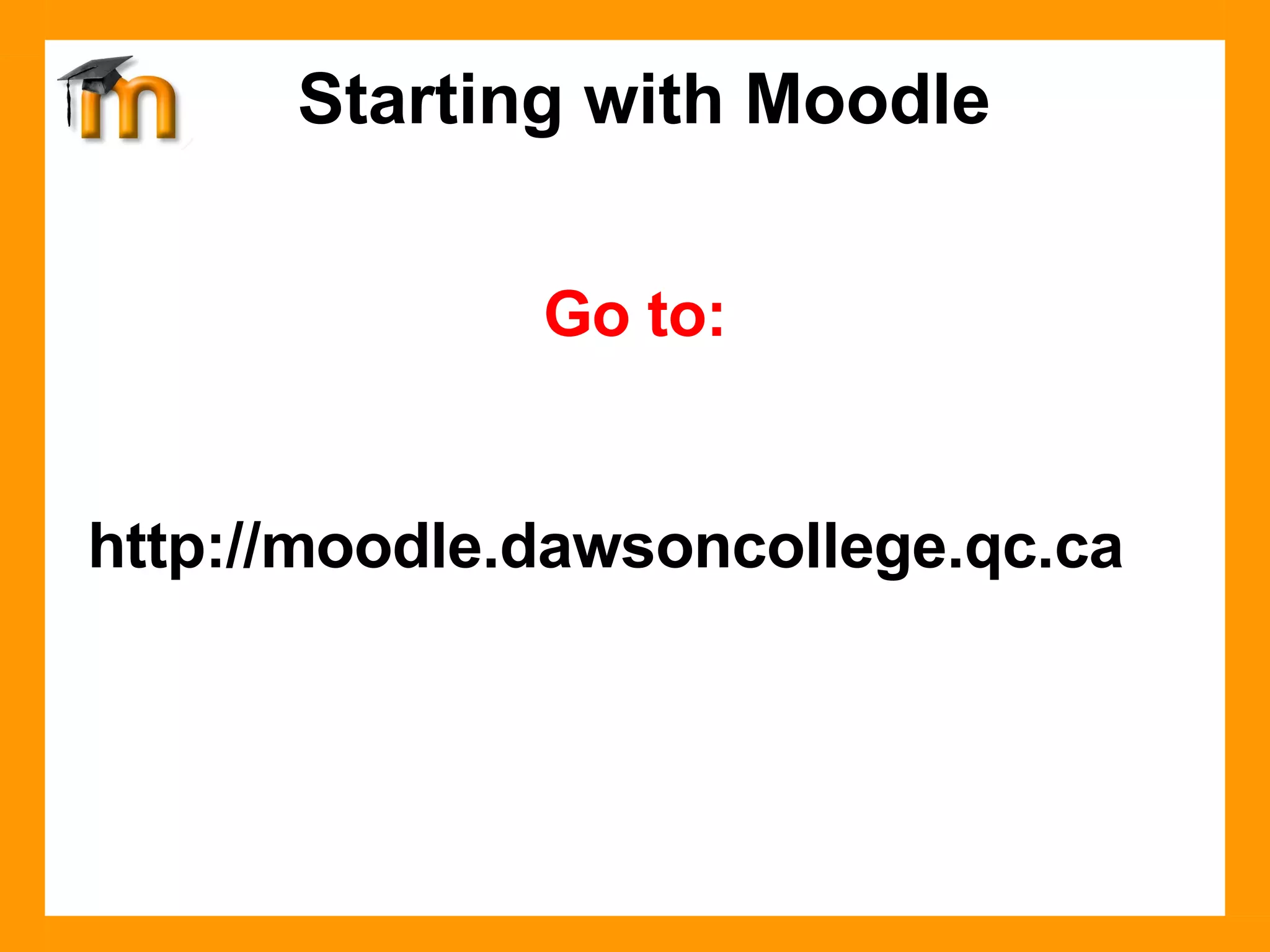 Starting with Moodle Go to: http://moodle.dawsoncollege.qc.ca 