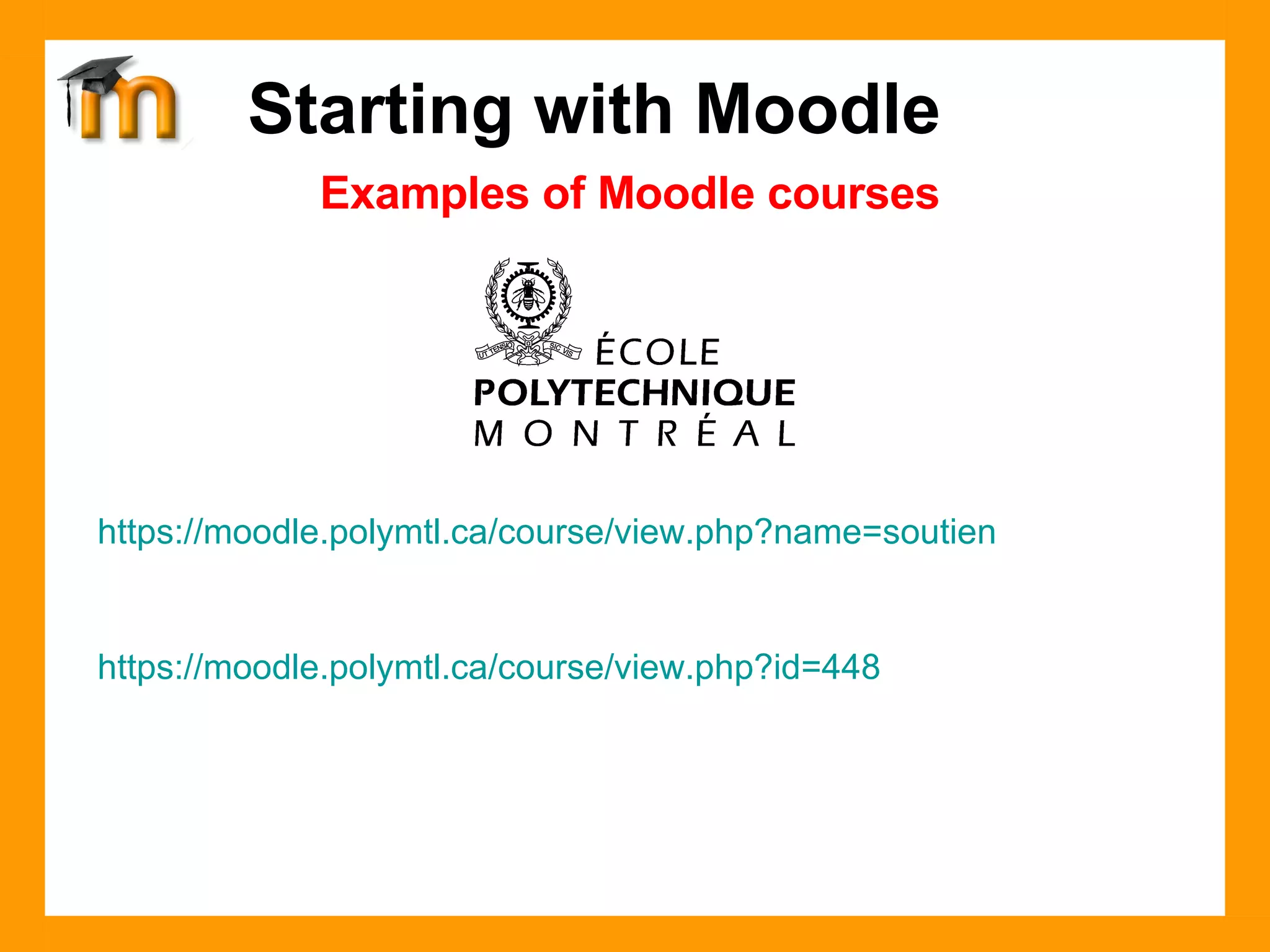 Examples of Moodle courses Starting with Moodle https://moodle.polymtl.ca/course/view.php?name=soutien https://moodle.polymtl.ca/course/view.php?id=448  