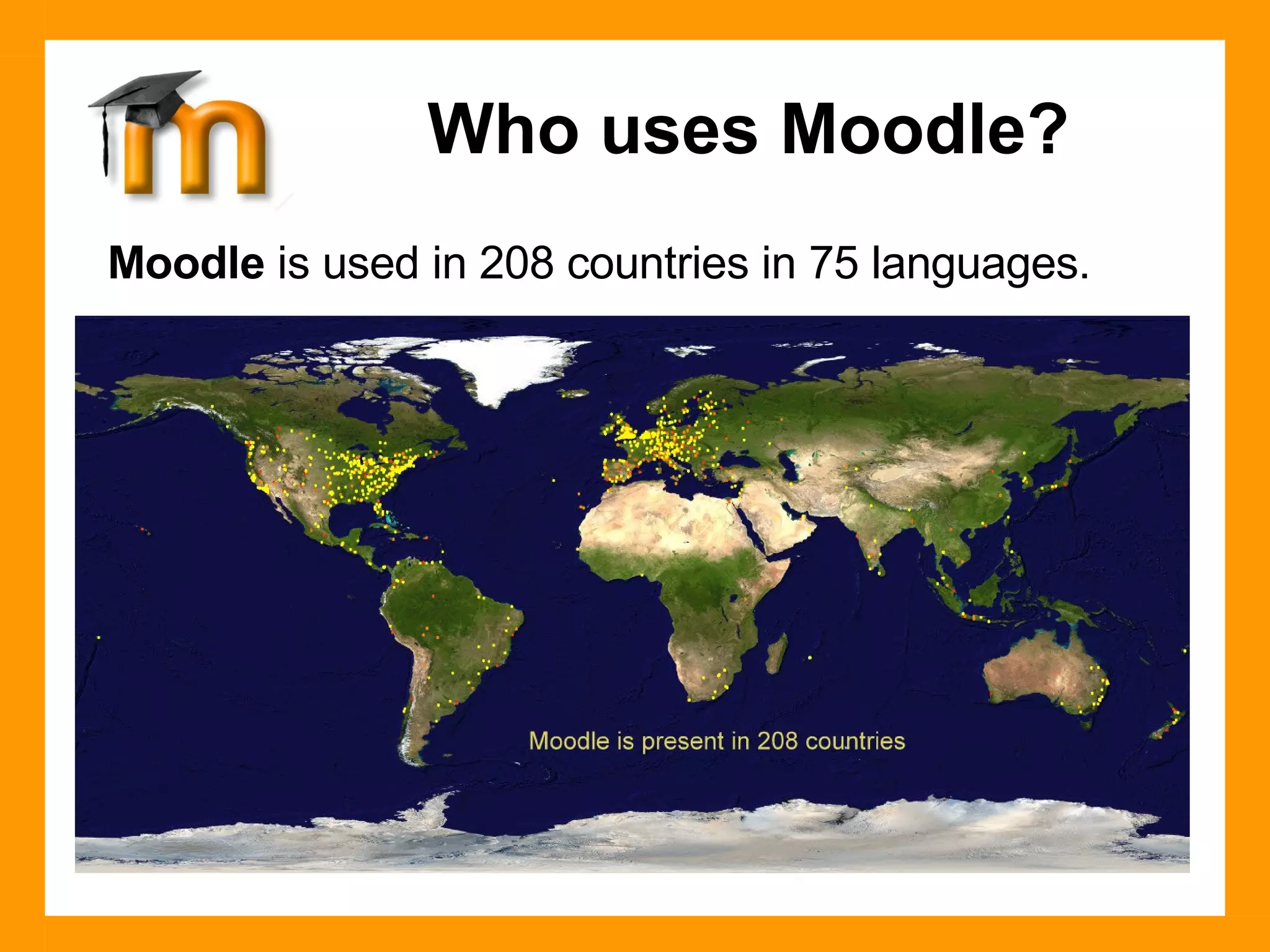 Moodle  is used in 208 countries in 75 languages.  Who uses Moodle? 