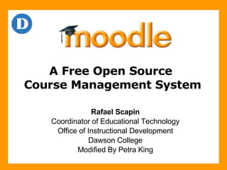 A Free Open Source  Course Management System Rafael Scapin Coordinator of Educational Technology Office of Instructional Development Dawson College Modified By Petra King 